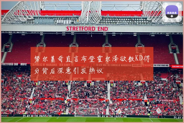努尔基奇直言布登霍尔泽欲教KD得分背后深意引发热议