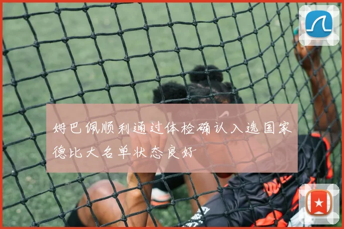 姆巴佩顺利通过体检确认入选国家德比大名单状态良好