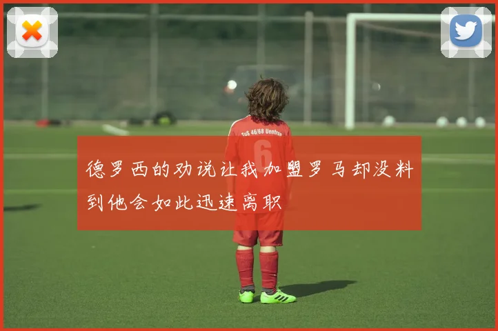 德罗西的劝说让我加盟罗马却没料到他会如此迅速离职