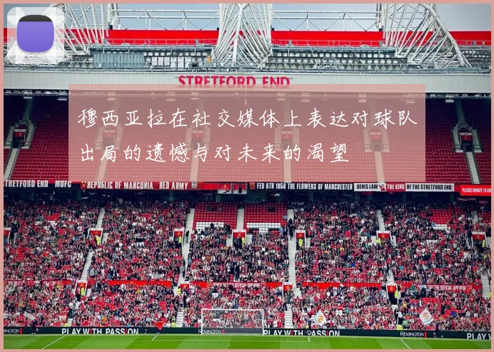 穆西亚拉在社交媒体上表达对球队出局的遗憾与对未来的渴望
