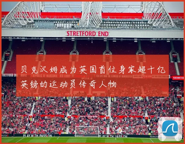 贝克汉姆成为英国首位身家超十亿英镑的运动员传奇人物